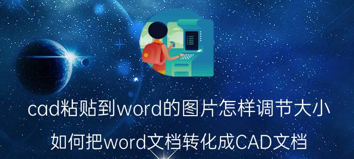 cad粘贴到word的图片怎样调节大小 如何把word文档转化成CAD文档？